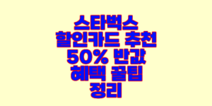 스타벅스 할인카드 추천 50% 반값 혜택 꿀팁 정리