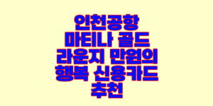 인천공항 마티나 골드 라운지 만원의 행복 신용카드 추천