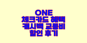ONE 체크카드 혜택 캐시백 교통비 할인 후기