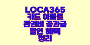 LOCA365 카드 아파트 관리비 공과금 할인 혜택 정리