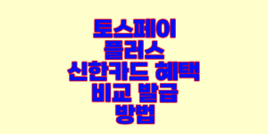 토스페이 플러스 신한카드 혜택 비교 발급 방법